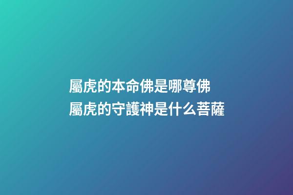 屬虎的本命佛是哪尊佛 屬虎的守護神是什么菩薩